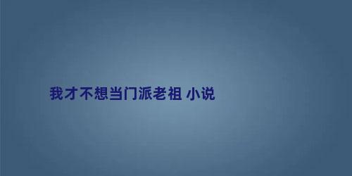 我才不想当门派老祖 小说